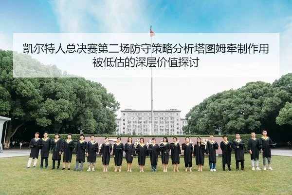 凯尔特人总决赛第二场防守策略分析塔图姆牵制作用被低估的深层价值探讨