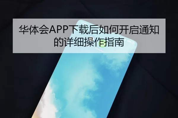 华体会APP下载后如何开启通知的详细操作指南