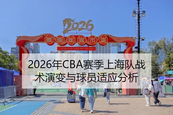 2026年CBA赛季上海队战术演变与球员适应分析