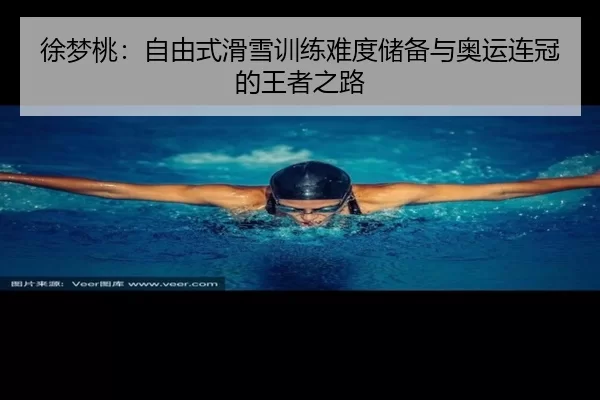 徐梦桃：自由式滑雪训练难度储备与奥运连冠的王者之路