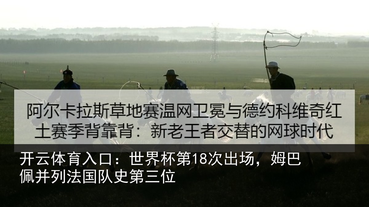 开云体育入口：世界杯第18次出场，姆巴佩并列法国队史第三位