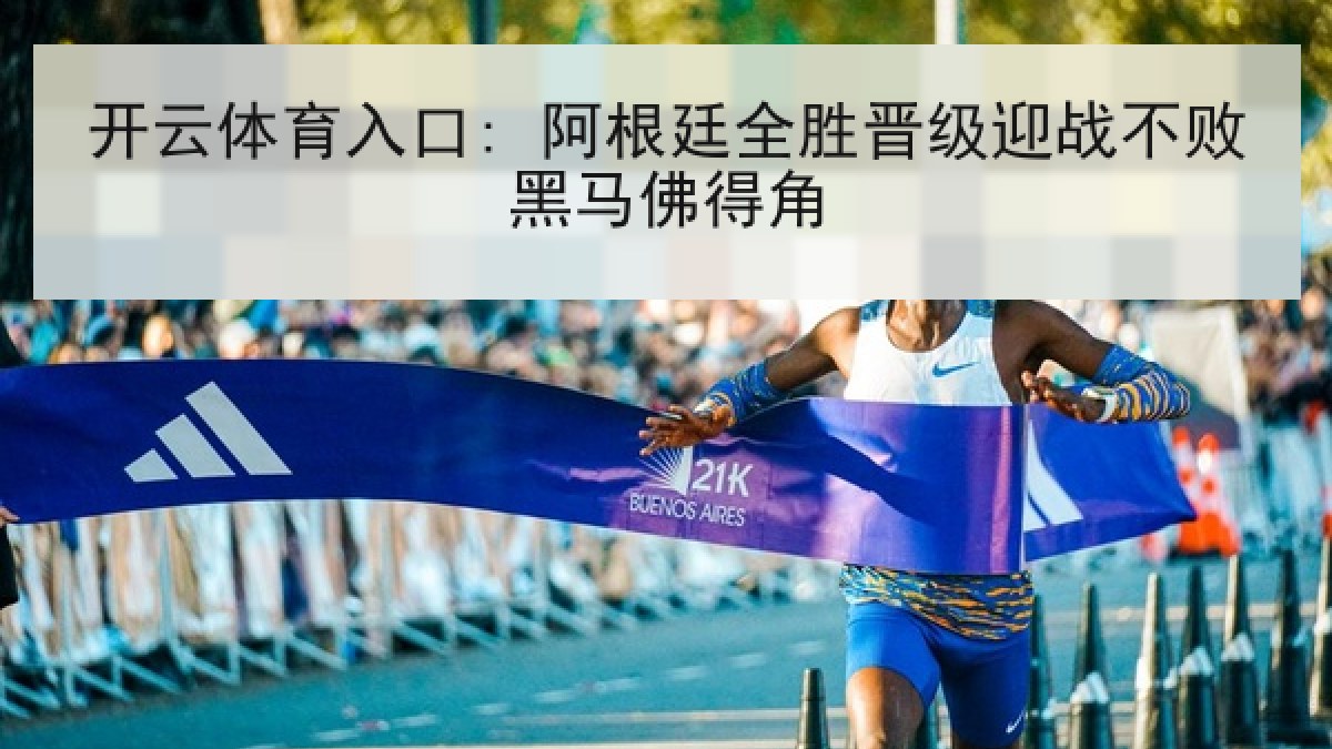 开云体育入口: 阿根廷全胜晋级迎战不败黑马佛得角