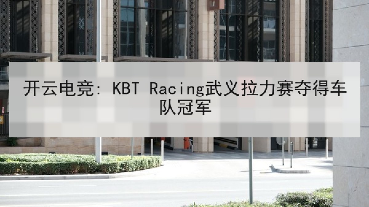 开云电竞: KBT Racing武义拉力赛夺得车队冠军
