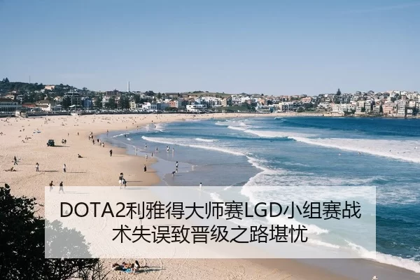 DOTA2利雅得大师赛LGD小组赛战术失误致晋级之路堪忧