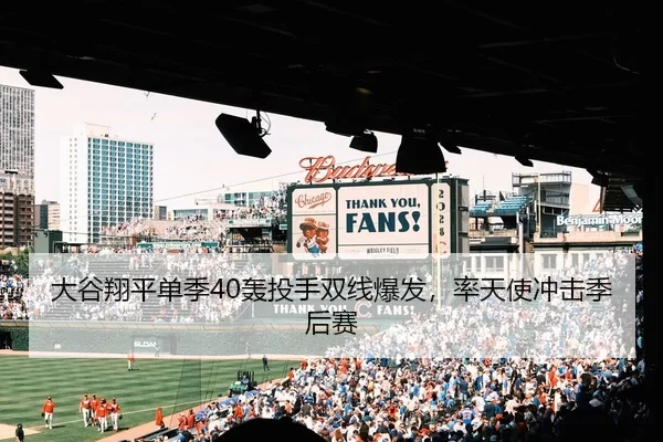 大谷翔平单季40轰投手双线爆发，率天使冲击季后赛