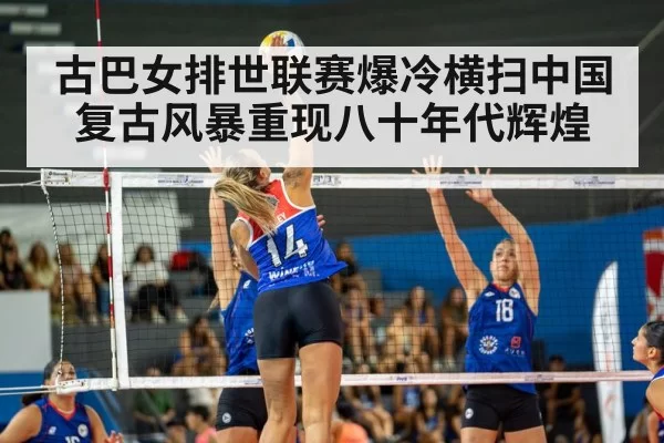 古巴女排世联赛爆冷横扫中国 复古风暴重现八十年代辉煌