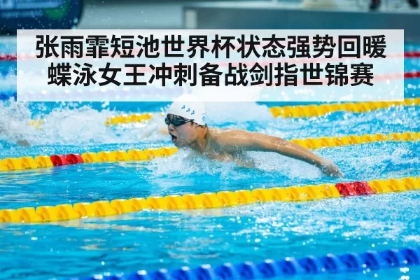 张雨霏短池世界杯状态强势回暖 蝶泳女王冲刺备战剑指世锦赛