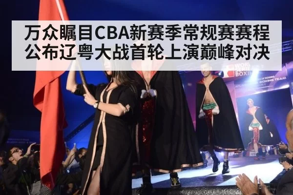 万众瞩目CBA新赛季常规赛赛程公布辽粤大战首轮上演巅峰对决