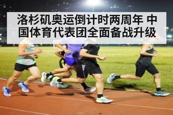 洛杉矶奥运倒计时两周年 中国体育代表团全面备战升级