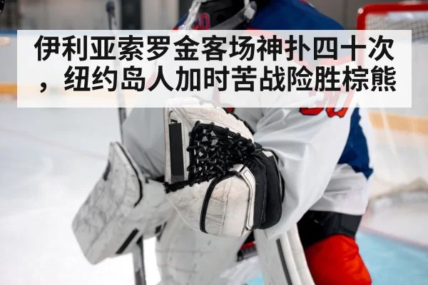 伊利亚索罗金客场神扑四十次，纽约岛人加时苦战险胜棕熊