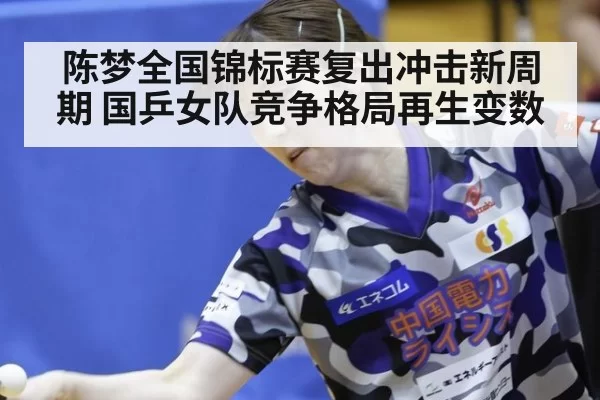 陈梦全国锦标赛复出冲击新周期 国乒女队竞争格局再生变数