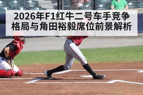 2026年F1红牛二号车手竞争格局与角田裕毅席位前景解析