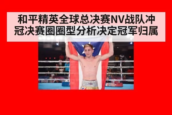 和平精英全球总决赛NV战队冲冠决赛圈圈型分析决定冠军归属